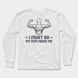 I must go my gym needs me Long Sleeve T-Shirt